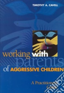 Working With Parents of Aggressive Children libro in lingua di Cavell Timothy A.