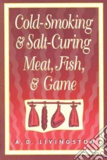 Cold Smoking and Salt Curing Meat, Fish and Game libro in lingua di Livingston A. D.