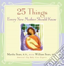 25 Things Every New Mother Should Know libro in lingua di Sears Martha, Sears William