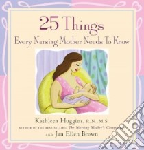 25 Things Every Nursing Mother Needs to Know libro in lingua di Huggins Kathleen, Brown Jan Ellen