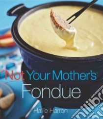 Not Your Mother's Fondue libro in lingua di Harron Hallie