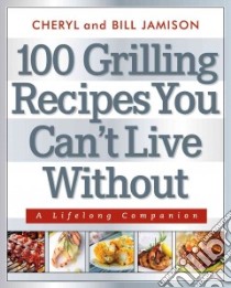 100 Grilling Recipes You Can't Live Without libro in lingua di Jamison Cheryl, Jamison Bill