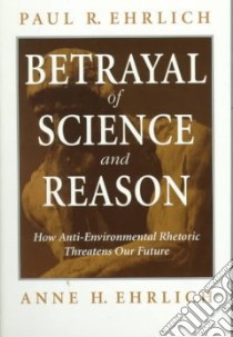 Betrayal of Science and Reason libro in lingua di Ehrlich Paul R., Ehrlich Anne H.