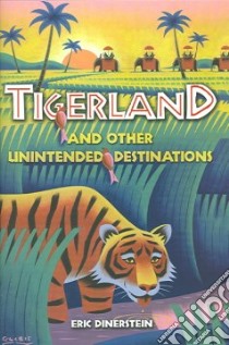 Tigerland And Other Unintended Destinations libro in lingua di Dinerstein Eric