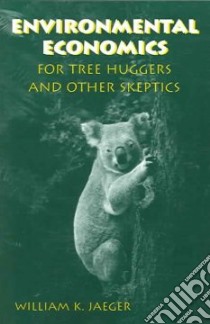 Environmental Economics for Tree Huggers And Other Skeptics libro in lingua di Jaeger William K.