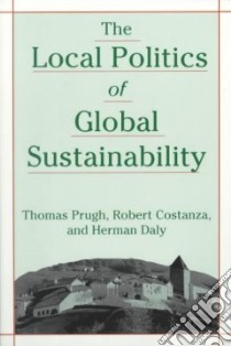 The Local Politics of Global Sustainability libro in lingua di Prugh Thomas, Costanza Robert, Daly Herman E.