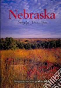 Nebraska Simply Beautiful libro in lingua di Whye Mike (PHT)