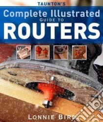 Taunton's Complete Illustrated Guide to Routers libro in lingua di Lonnie Bird