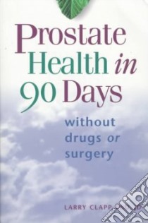 Prostate Health in 90 Days libro in lingua di Clapp Larry Ph.D.