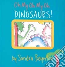 Oh My Oh My Oh Dinosaurs! libro in lingua di Boynton Sandra
