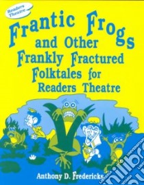 Frantic Frogs and Other Frankly Fractured Folktales for Readers Theatre libro in lingua di Fredericks Anthony D., Stoner Anthony Allan