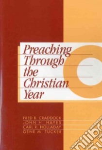 Preaching Through the Christian Year libro in lingua di Craddock Fred B. (EDT), Hayes John H., Holladay Carl R., Tucker Gene M., Craddock Fred B.