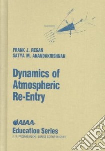 Dynamics of Atmospheric Re-Entry libro in lingua di Regan Frank J., Anandakrishnan Satya M.