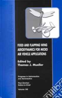 Fixed and Flapping Wing Aerodynamics for Micro Air Vehicle Applications libro in lingua di Mueller Thomas J. (EDT), Mueller Thomas J., American Institute of Aeronautics and Astronautics (COR)
