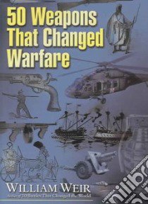 50 Weapons That Changed Warfare libro in lingua di Weir William
