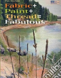 Fabric + Paint + Thread = Fabulous libro in lingua di Durbin Pat