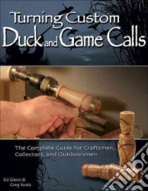 Turning Custom Duck and Game Calls libro in lingua di Glenn Ed, Keats Greg