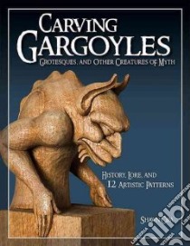Carving Gargoyles, Grotesques, and Other Creatures of Myth libro in lingua di Cipa Shawn