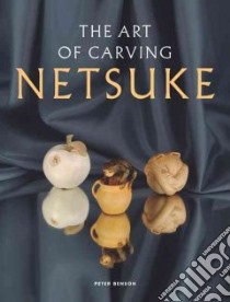 The Art of Carving Netsuke libro in lingua di Benson Peter