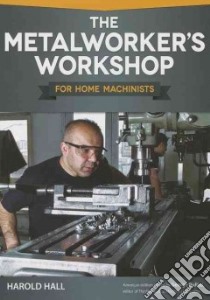 The Metalworker's Workshop for Home Machinists libro in lingua di Hall Harold