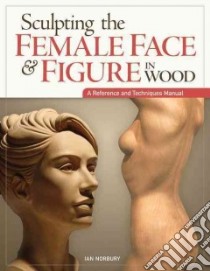 Sculpting the Female Face & Figure in Wood libro in lingua di Norbury Ian
