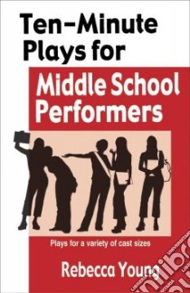 Ten-Minute Plays for Middle School Performers libro in lingua di Young Rebecca