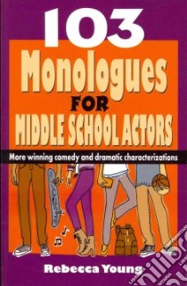 103 Monologues for Middle School Actors libro in lingua di Young Rebecca