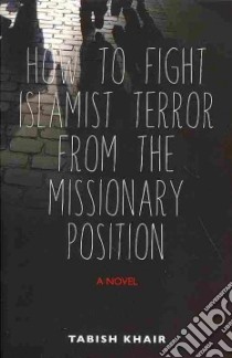 How to Fight Islamist Terror from the Missionary Position libro in lingua di Khair Tabish