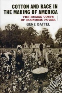 Cotton and Race in the Making of America libro in lingua di Dattel Eugene R.