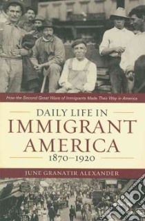 Daily Life in Immigrant America, 1870-1920 libro in lingua di Alexander June Granatir