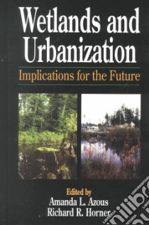 Wetlands and Urbanization libro in lingua di Azous Amanda L. (EDT), Horner Richard R. (EDT)