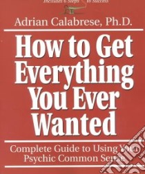 How to Get Everything You Ever Wanted libro in lingua di Calabrese Adrian Ph.D.