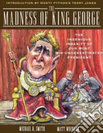 The Madness of King George libro in lingua di Alterman Eric, Wuerker Matt, Smith Michael K.