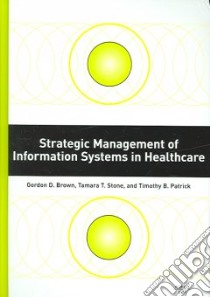 Strategic Management of Information Systems in Healthcare libro in lingua di Brown Gordon D., Stone Tamara T., Patrick Timothy B., Brown Gordon D. (EDT)