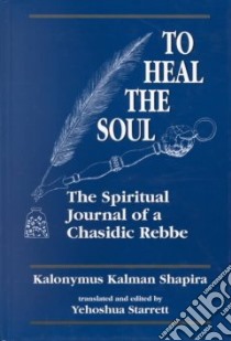 To Heal the Soul the Spiritual Journal of a Chasidic Rebbe libro in lingua di Kalonimus Kalmish Ben Elimelekh, Starret Yehoshua (TRN), Shapira Kalonymus Kalman