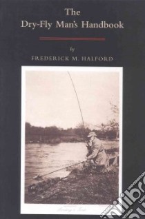 The Dry Fly Man's Handbook libro in lingua di Halford Frederick M.