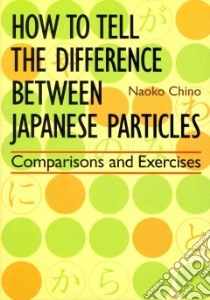 How to Tell the Difference Between Japanese Particles libro in lingua di Chino Naoko