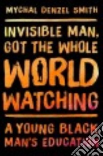 Invisible Man, Got the Whole World Watching libro in lingua di Smith Mychal Denzel