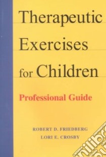 Therapeutic Exercises for Children libro in lingua di Friedberg Robert D., Crosby Lori E.