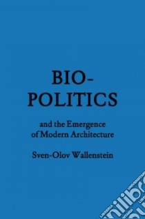 Biopolitics and the Emergence of Modern Architecture libro in lingua di Wallenstein Sven-olov
