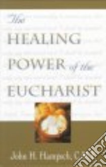 The Healing Power of the Eucharist libro in lingua di Hampsch John H.