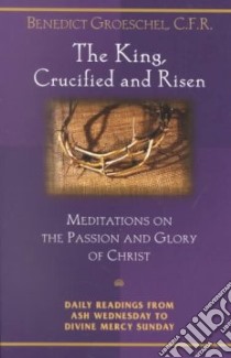 The King, Crucified and Risen libro in lingua di Groeschel Benedict J.