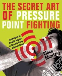The Secret Art of Pressure Point Fighting libro in lingua di Morris Vince