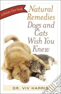 Natural Remedies Dogs and Cats Wish You Knew libro in lingua di Harris Viv