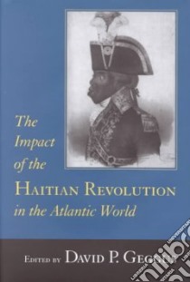 The Impact of the Haitian Revolution in the Atlantic World libro in lingua di Geggus David Patrick (EDT), Brana-Shute Rosemary (EDT), Sparks Randy J. (EDT)
