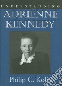 Understanding Adrienne Kennedy libro in lingua di Kolin Philip C.