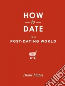 How to Date in a Post-Dating World libro in lingua di Mapes Diane