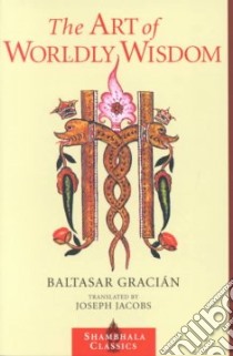 The Art of Worldly Wisdom libro in lingua di Gracian Baltasar, Barnstone Willis (INT), Jacobs Joseph (TRN)