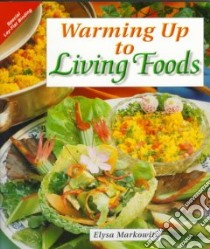 Warming Up to Living Foods libro in lingua di Markowitz Elysa