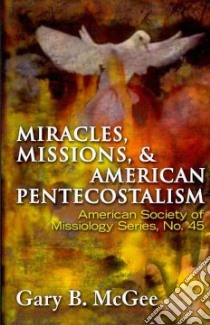 Miracles, Missions, and American Pentecostalism libro in lingua di McGee Gary B.